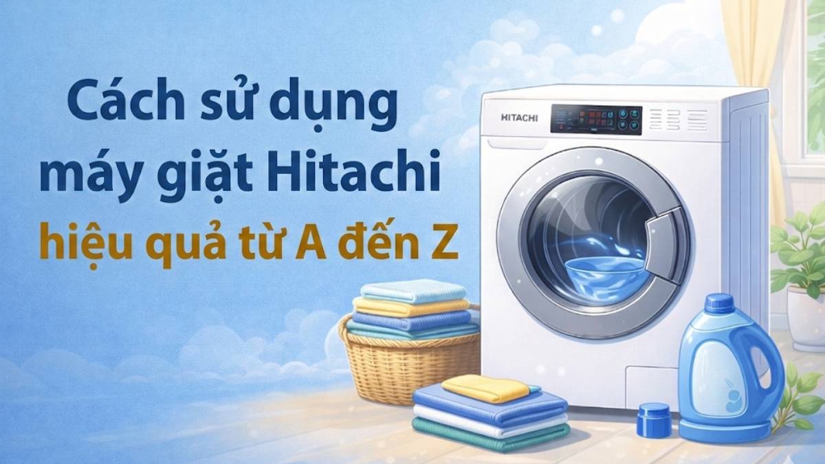 Cách sử dụng máy giặt Hitachi hiệu quả từ A đến Z